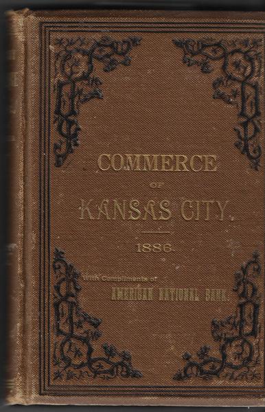 The Commerce Of Kansas City In 1886 With A General Review Of Its Business Progress. With Compliments Of American National Bank