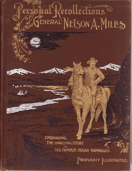 Personal Recollections And Observations Of General Nelson Miles Embracing A Brief View Of The Civil War Or From New England To The Golden Gate And The Story Of His Indian Campaigns With Comments On The Exploration, Development And Progress Of....