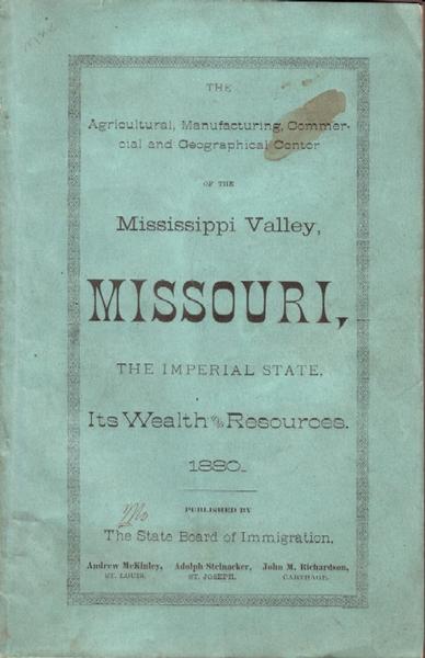 The Agricultural, Manufacturing, Commercial And Geographical Center Of The Mississippi Valley, Missouri, The Imperial State, Its Wealth And Resources